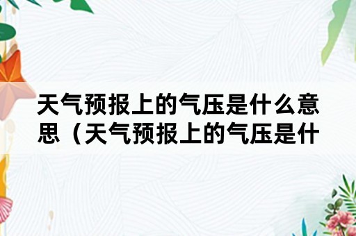 天气预报上的气压是什么意思（天气预报上的气压是什么意思呢）