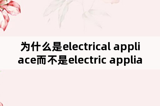 为什么是electrical appliace而不是electric appliace？