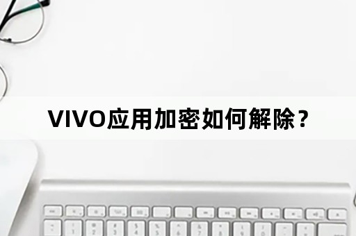 VIVO应用加密如何解除？