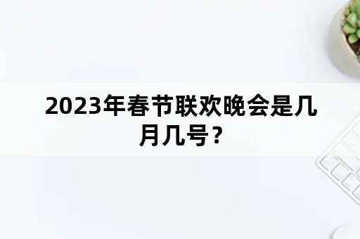 2023年春节联欢晚会是几月几号？