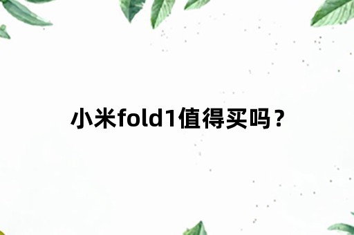 小米fold1值得买吗？