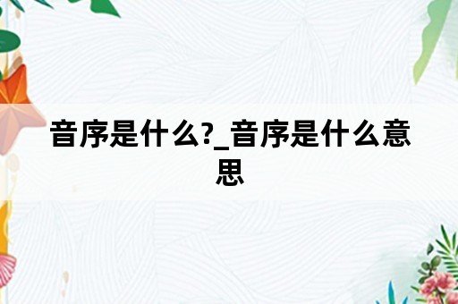 音序是什么?_音序是什么意思