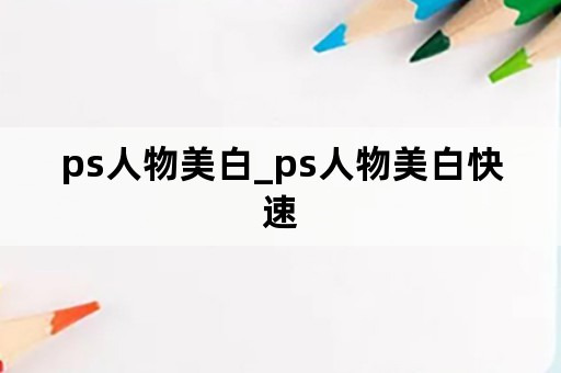 ps人物美白_ps人物美白快速