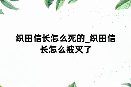 织田信长怎么死的_织田信长怎么被灭了