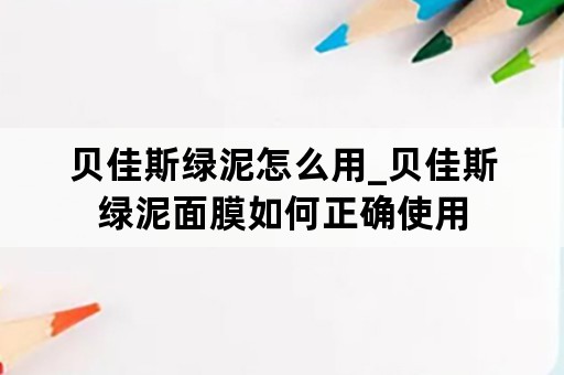 贝佳斯绿泥怎么用_贝佳斯绿泥面膜如何正确使用