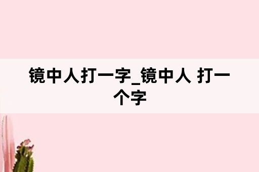 镜中人打一字_镜中人 打一个字