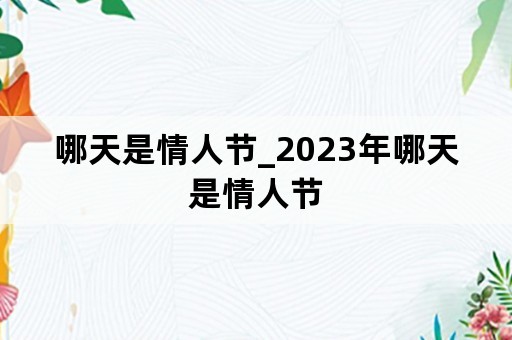 哪天是情人节_2023年哪天是情人节