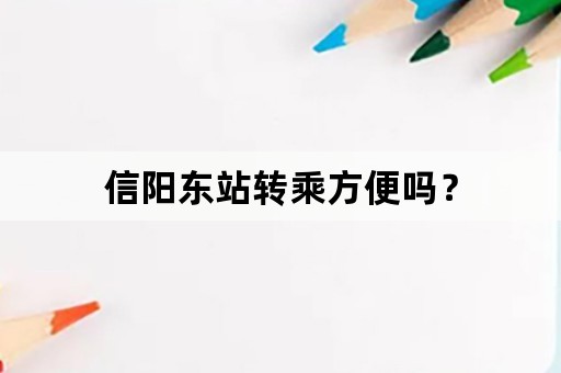 信阳东站转乘方便吗？