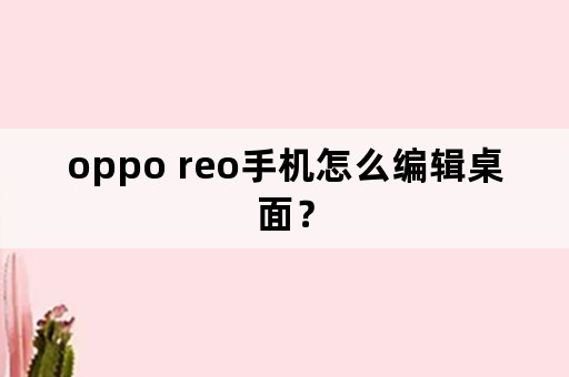 oppo reo手机怎么编辑桌面？