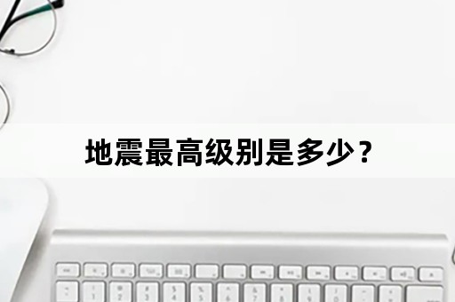 地震最高级别是多少？