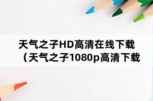 天气之子HD高清在线下载（天气之子1080p高清下载）