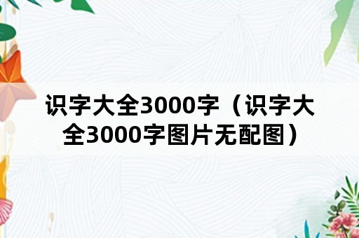 识字大全3000字（识字大全3000字图片无配图）