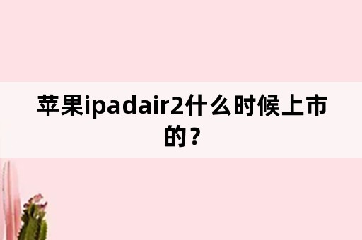 苹果ipadair2什么时候上市的？