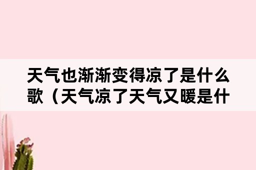 天气也渐渐变得凉了是什么歌（天气凉了天气又暖是什么歌）