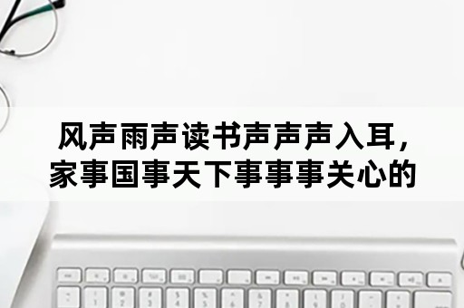 风声雨声读书声声声入耳，家事国事天下事事事关心的意思？