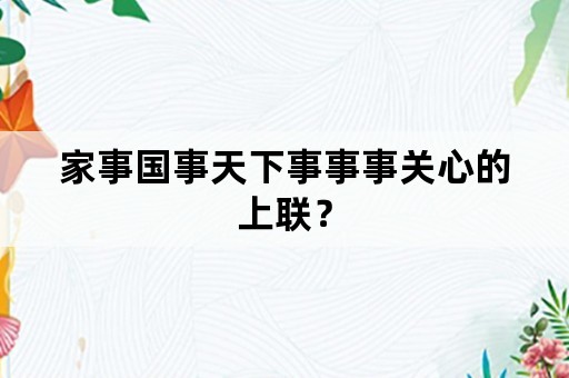 家事国事天下事事事关心的上联？