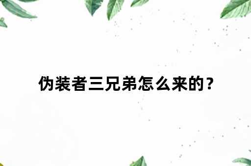 伪装者三兄弟怎么来的？