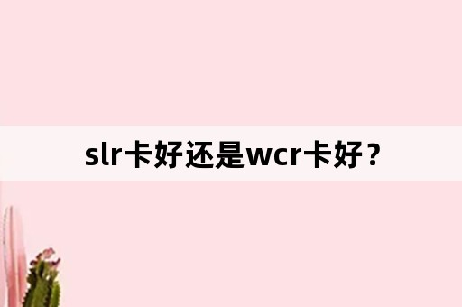 slr卡好还是wcr卡好？