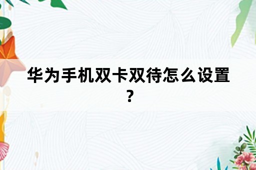 华为手机双卡双待怎么设置？