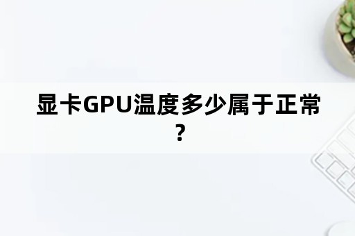 显卡GPU温度多少属于正常？