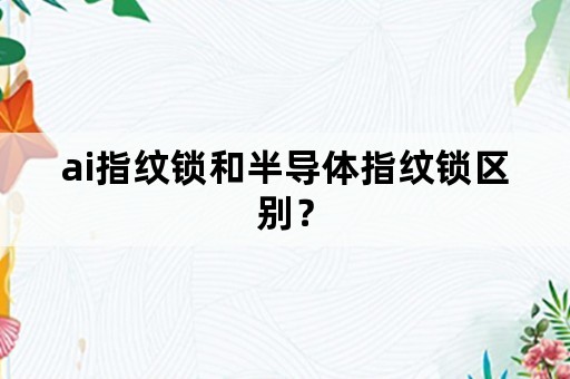 ai指纹锁和半导体指纹锁区别？