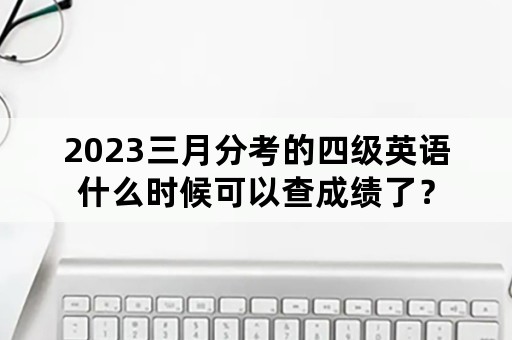 2023三月分考的四级英语什么时候可以查成绩了？