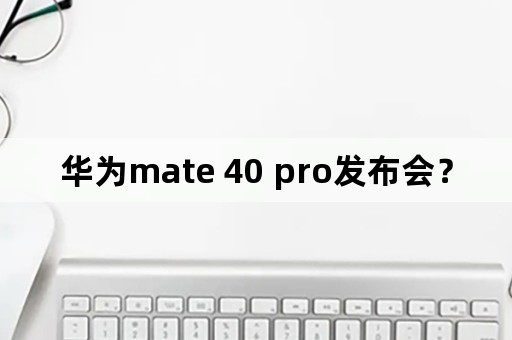 华为mate 40 pro发布会？