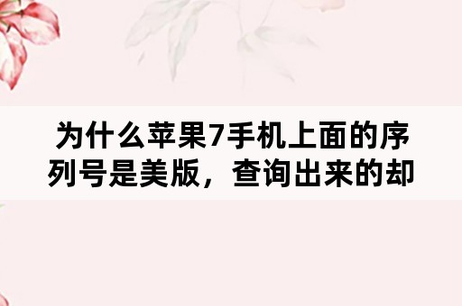 为什么苹果7手机上面的序列号是美版，查询出来的却是国行？