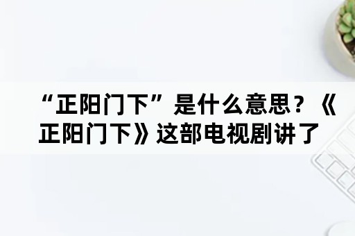 “正阳门下”是什么意思？《正阳门下》这部电视剧讲了什么？