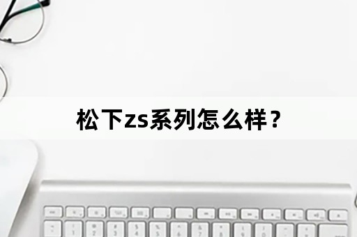 松下zs系列怎么样？