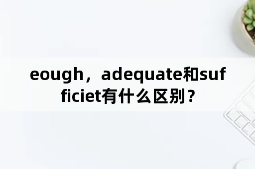 eough，adequate和sufficiet有什么区别？