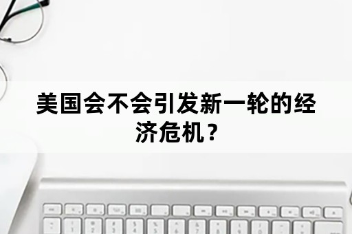 美国会不会引发新一轮的经济危机？