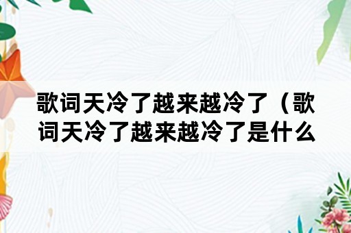 歌词天冷了越来越冷了（歌词天冷了越来越冷了是什么歌）