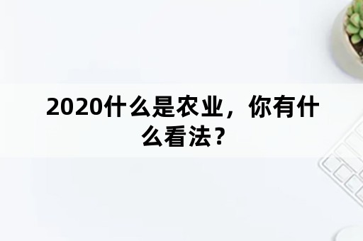 2020什么是农业，你有什么看法？