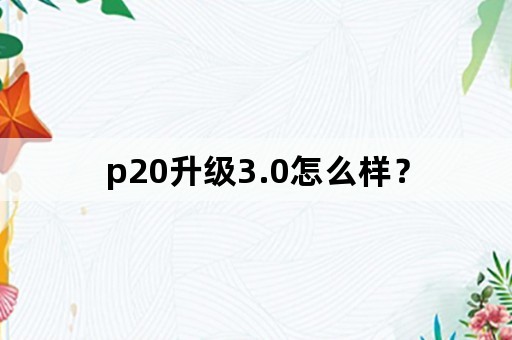 p20升级3.0怎么样？