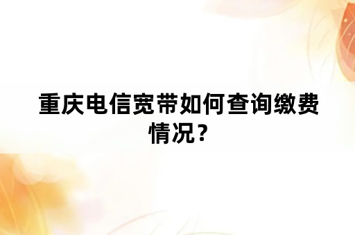 重庆电信宽带如何查询缴费情况？