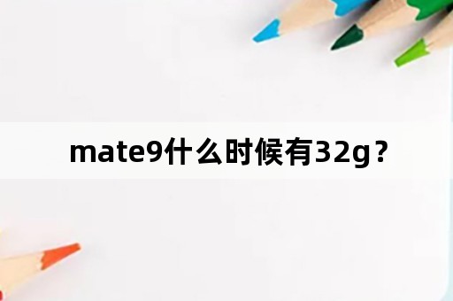 mate9什么时候有32g？