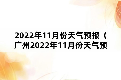 2022年11月份天气预报（广州2022年11月份天气预报）