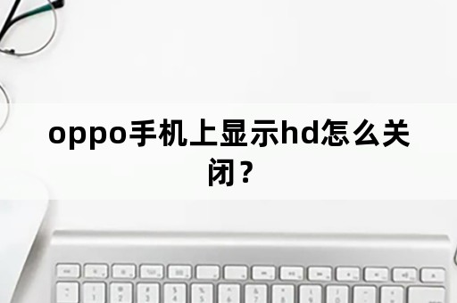 oppo手机上显示hd怎么关闭？