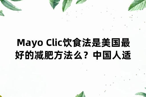 Mayo Clic饮食法是美国最好的减肥方法么？中国人适合么？