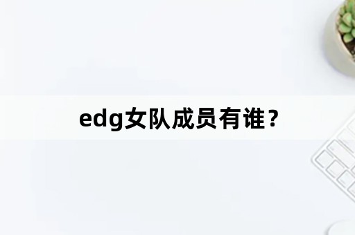 edg女队成员有谁？