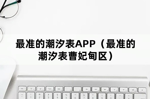 最准的潮汐表APP（最准的潮汐表曹妃甸区）