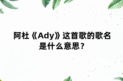 阿杜《Ady》这首歌的歌名是什么意思？