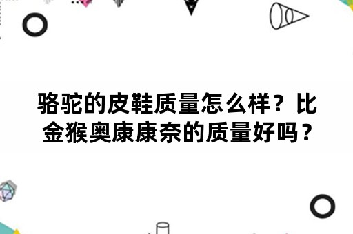 骆驼的皮鞋质量怎么样？比金猴奥康康奈的质量好吗？