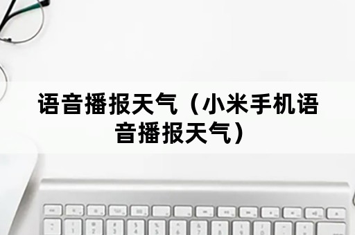 语音播报天气（小米手机语音播报天气）