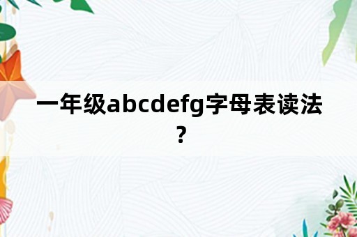 一年级abcdefg字母表读法？