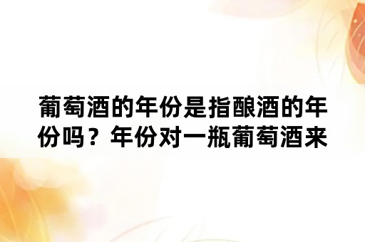 葡萄酒的年份是指酿酒的年份吗？年份对一瓶葡萄酒来说到底意味着什么？