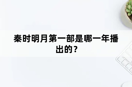 秦时明月第一部是哪一年播出的？