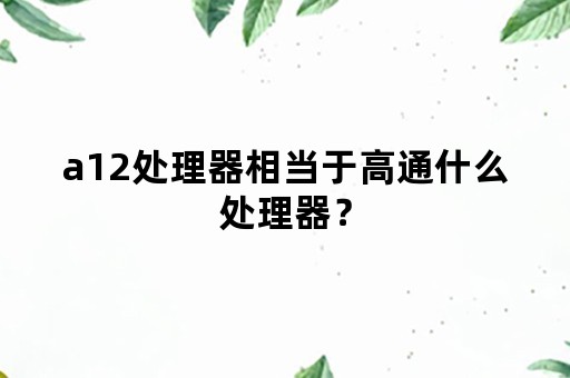 a12处理器相当于高通什么处理器？