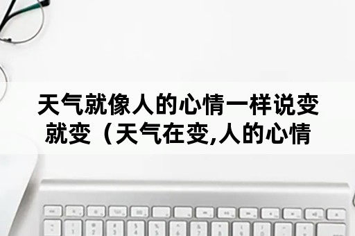 天气就像人的心情一样说变就变（天气在变,人的心情也在变）